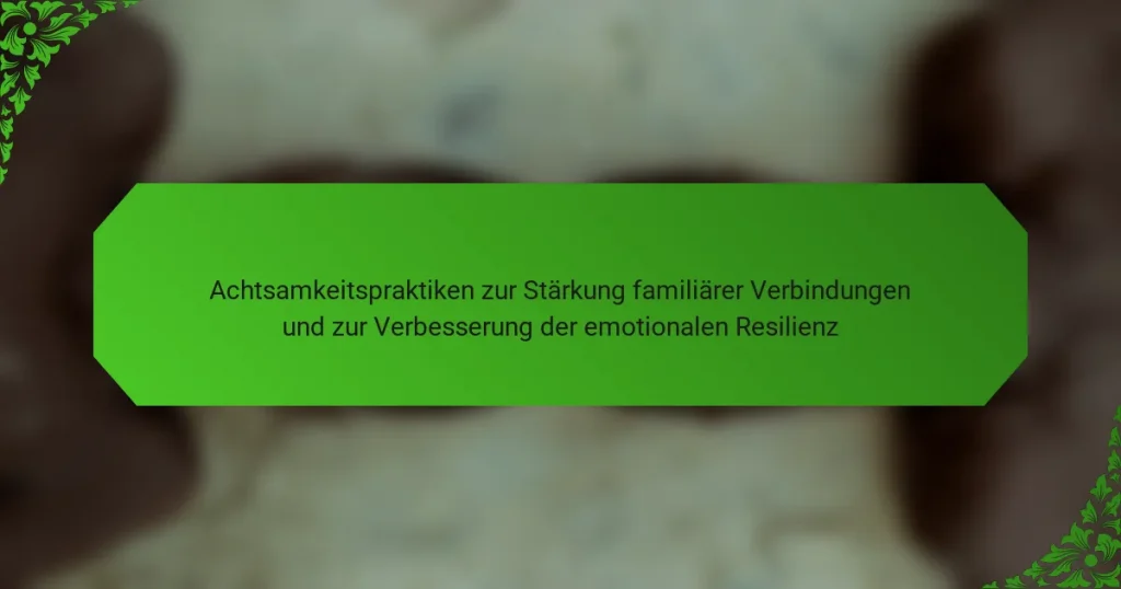 Achtsamkeitspraktiken zur Stärkung familiärer Verbindungen und zur Verbesserung der emotionalen Resilienz