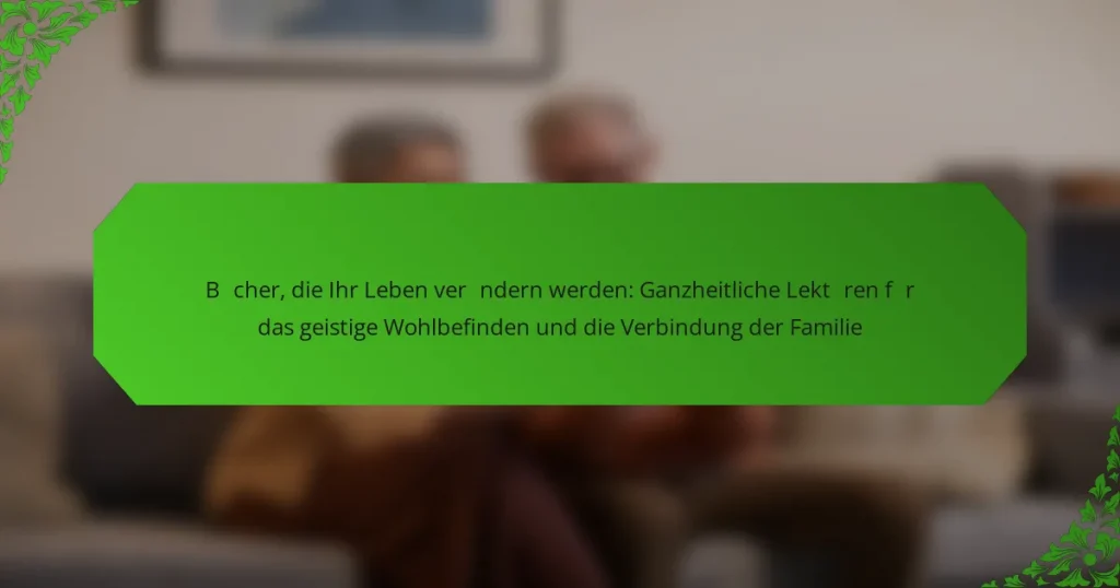 Bücher, die Ihr Leben verändern werden: Ganzheitliche Lektüren für das geistige Wohlbefinden und die Verbindung der Familie