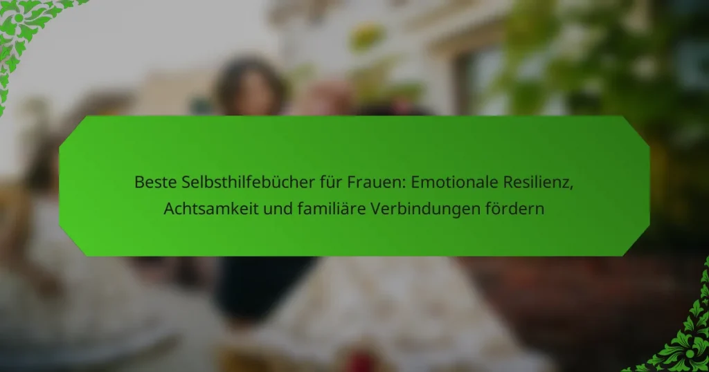 Beste Selbsthilfebücher für Frauen: Emotionale Resilienz, Achtsamkeit und familiäre Verbindungen fördern