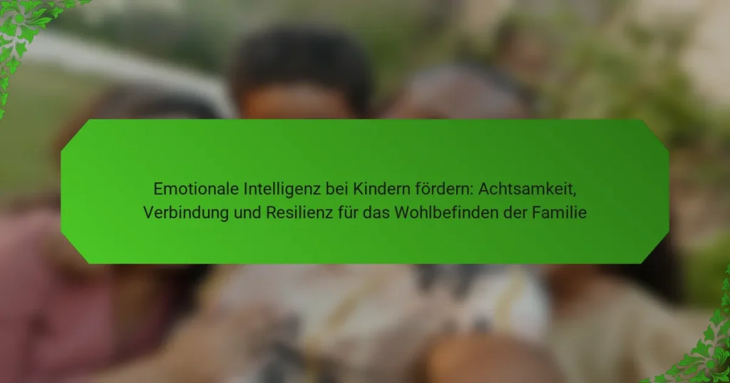 Emotionale Intelligenz bei Kindern fördern: Achtsamkeit, Verbindung und Resilienz für das Wohlbefinden der Familie