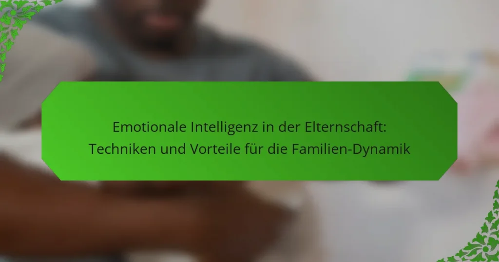 Emotionale Intelligenz in der Elternschaft: Techniken und Vorteile für die Familien-Dynamik