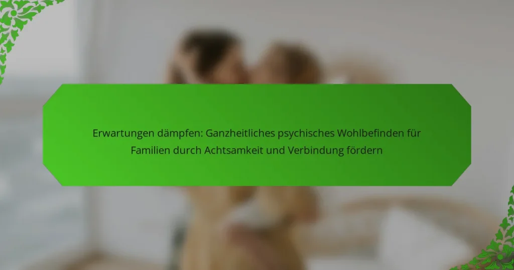 Erwartungen dämpfen: Ganzheitliches psychisches Wohlbefinden für Familien durch Achtsamkeit und Verbindung fördern