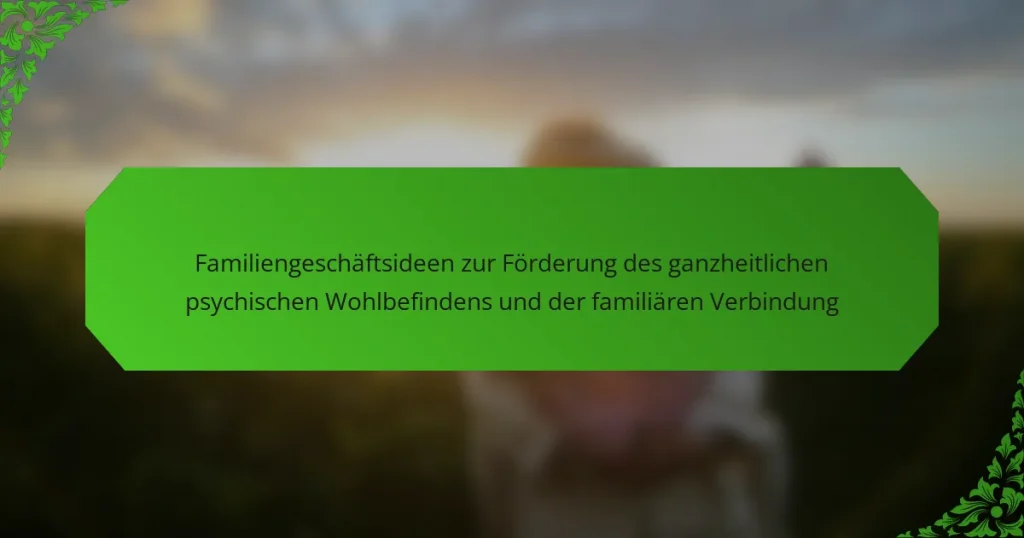 Familiengeschäftsideen zur Förderung des ganzheitlichen psychischen Wohlbefindens und der familiären Verbindung