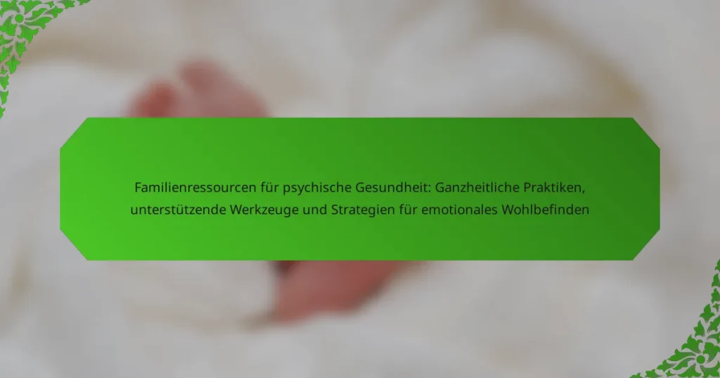 Familienressourcen für psychische Gesundheit: Ganzheitliche Praktiken, unterstützende Werkzeuge und Strategien für emotionales Wohlbefinden
