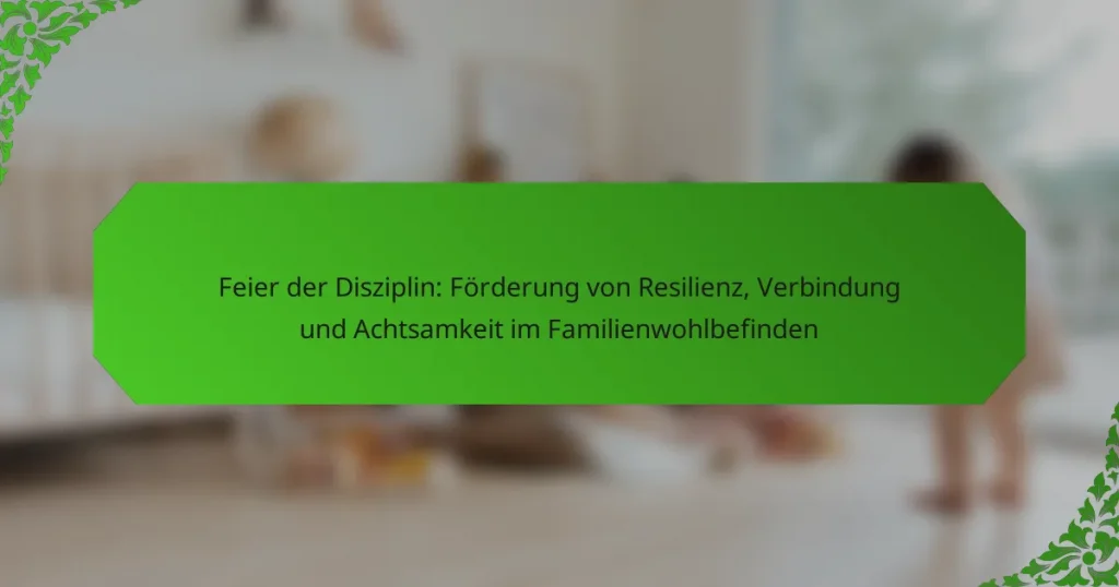 Feier der Disziplin: Förderung von Resilienz, Verbindung und Achtsamkeit im Familienwohlbefinden