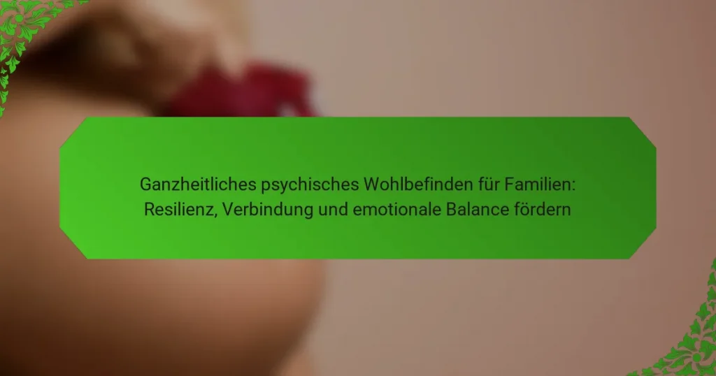Ganzheitliches psychisches Wohlbefinden für Familien: Resilienz, Verbindung und emotionale Balance fördern