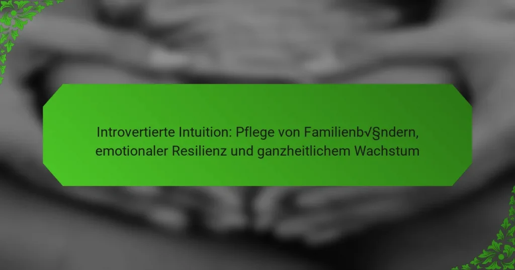 Introvertierte Intuition: Pflege von Familienbändern, emotionaler Resilienz und ganzheitlichem Wachstum