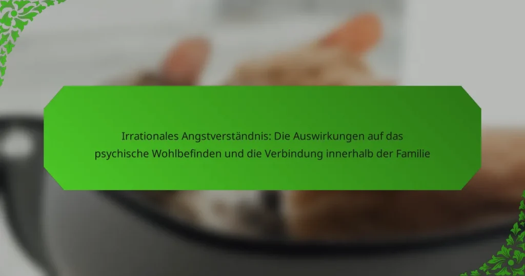 Irrationales Angstverständnis: Die Auswirkungen auf das psychische Wohlbefinden und die Verbindung innerhalb der Familie