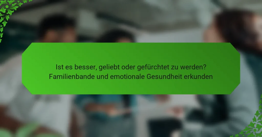 Ist es besser, geliebt oder gefürchtet zu werden? Familienbande und emotionale Gesundheit erkunden