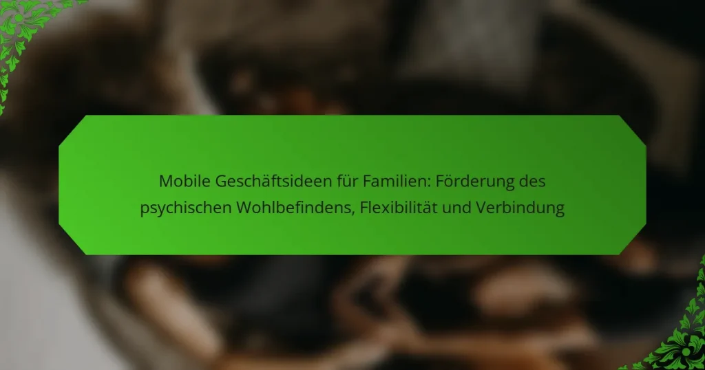 Mobile Geschäftsideen für Familien: Förderung des psychischen Wohlbefindens, Flexibilität und Verbindung
