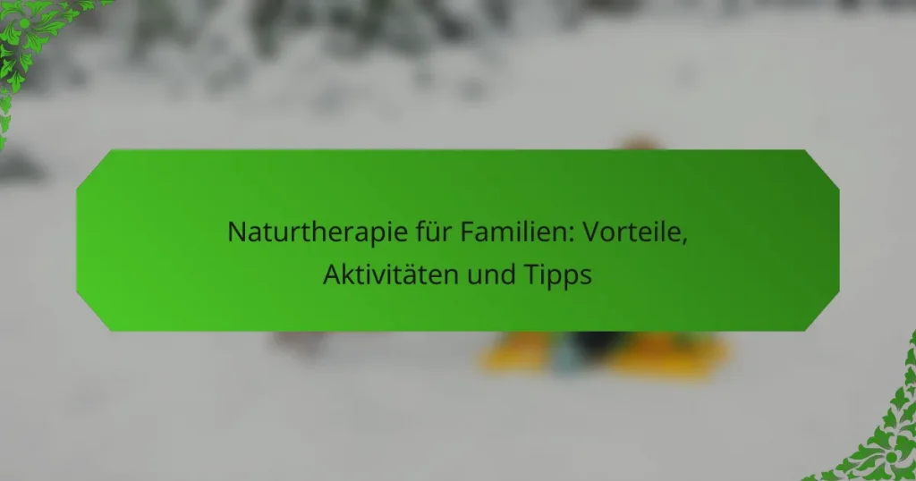 Naturtherapie für Familien: Vorteile, Aktivitäten und Tipps