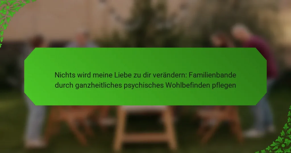 Nichts wird meine Liebe zu dir verändern: Familienbande durch ganzheitliches psychisches Wohlbefinden pflegen