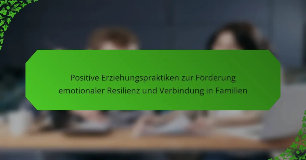 Positive Erziehungspraktiken zur Förderung emotionaler Resilienz und Verbindung in Familien