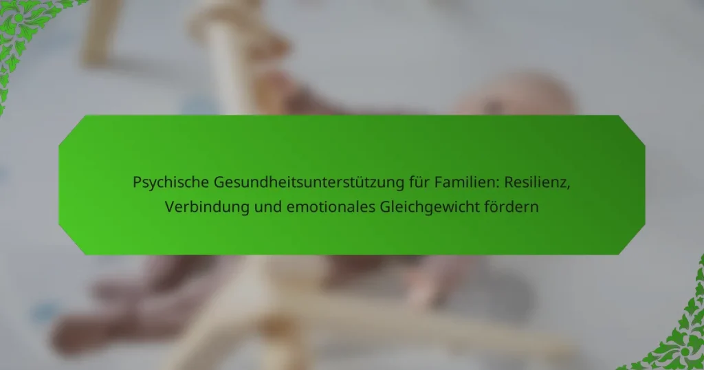 Psychische Gesundheitsunterstützung für Familien: Resilienz, Verbindung und emotionales Gleichgewicht fördern
