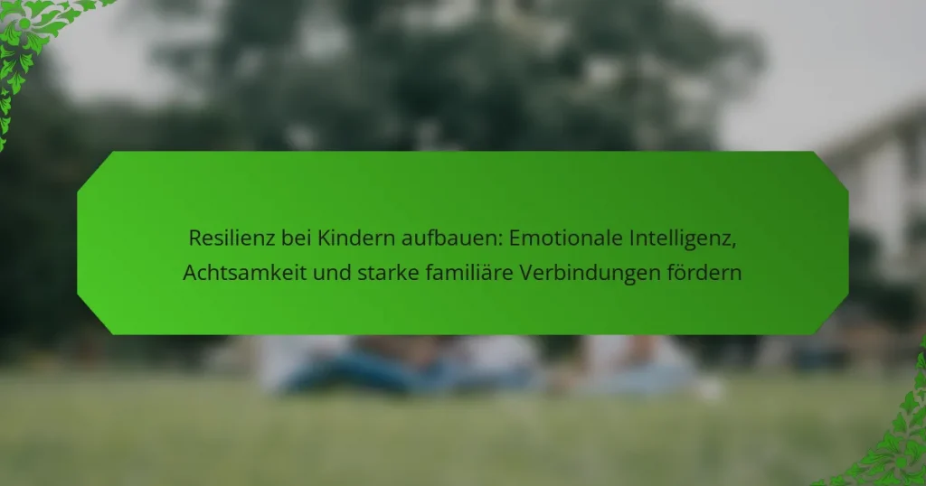 Resilienz bei Kindern aufbauen: Emotionale Intelligenz, Achtsamkeit und starke familiäre Verbindungen fördern