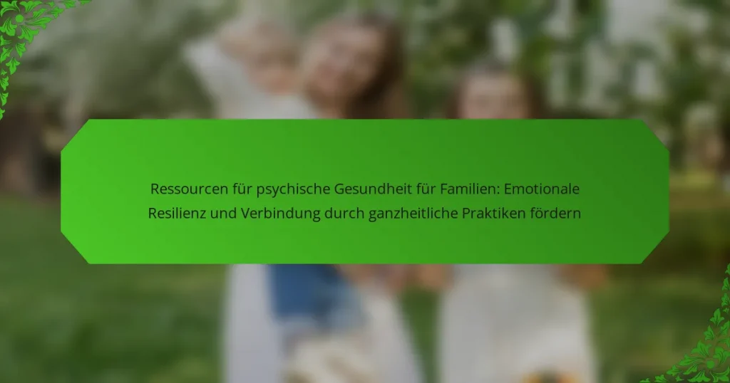 Ressourcen für psychische Gesundheit für Familien: Emotionale Resilienz und Verbindung durch ganzheitliche Praktiken fördern