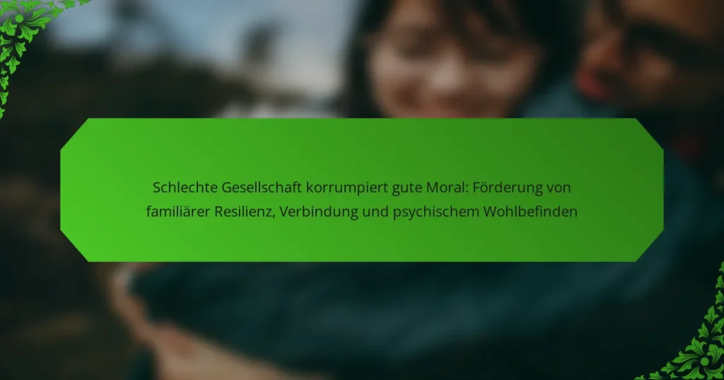 Schlechte Gesellschaft korrumpiert gute Moral: Förderung von familiärer Resilienz, Verbindung und psychischem Wohlbefinden