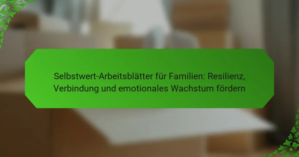 Selbstwert-Arbeitsblätter für Familien: Resilienz, Verbindung und emotionales Wachstum fördern