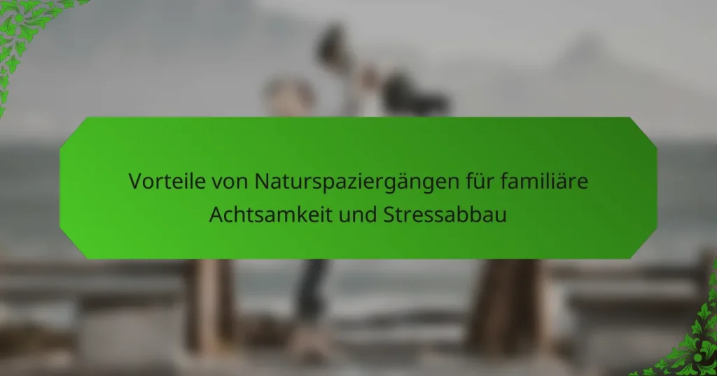 Vorteile von Naturspaziergängen für familiäre Achtsamkeit und Stressabbau
