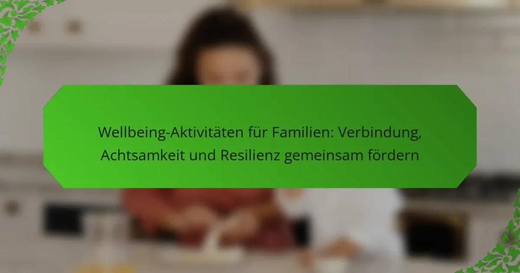 Wellbeing-Aktivitäten für Familien: Verbindung, Achtsamkeit und Resilienz gemeinsam fördern