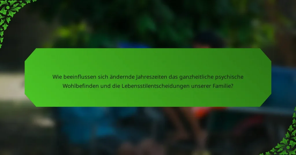Wie beeinflussen sich ändernde Jahreszeiten das ganzheitliche psychische Wohlbefinden und die Lebensstilentscheidungen unserer Familie?
