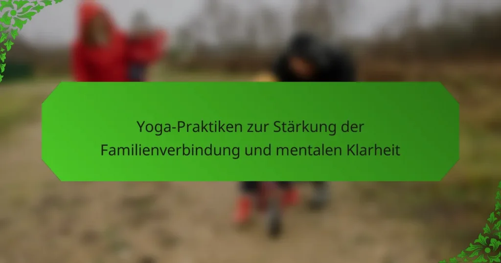 Yoga-Praktiken zur Stärkung der Familienverbindung und mentalen Klarheit