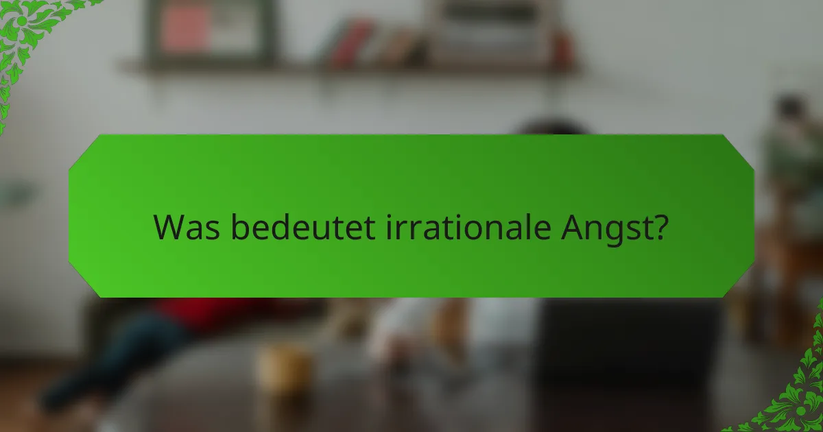 Was bedeutet irrationale Angst?