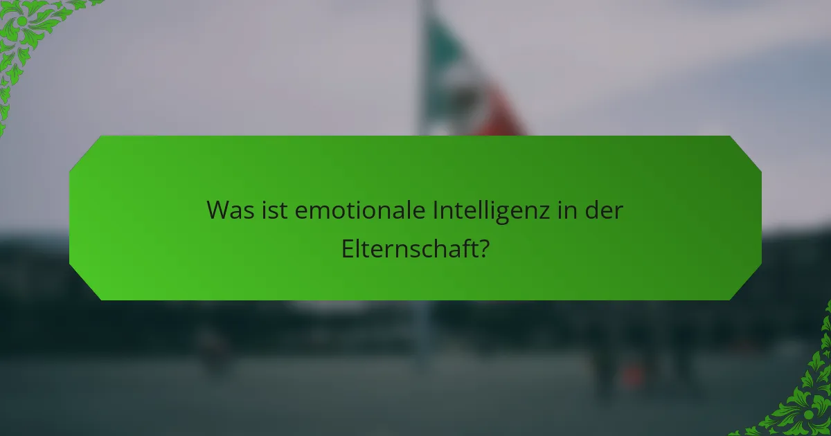 Was ist emotionale Intelligenz in der Elternschaft?