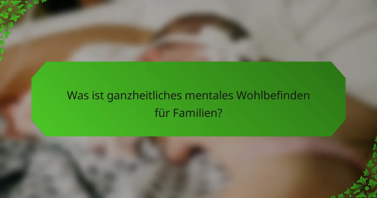 Was ist ganzheitliches mentales Wohlbefinden für Familien?