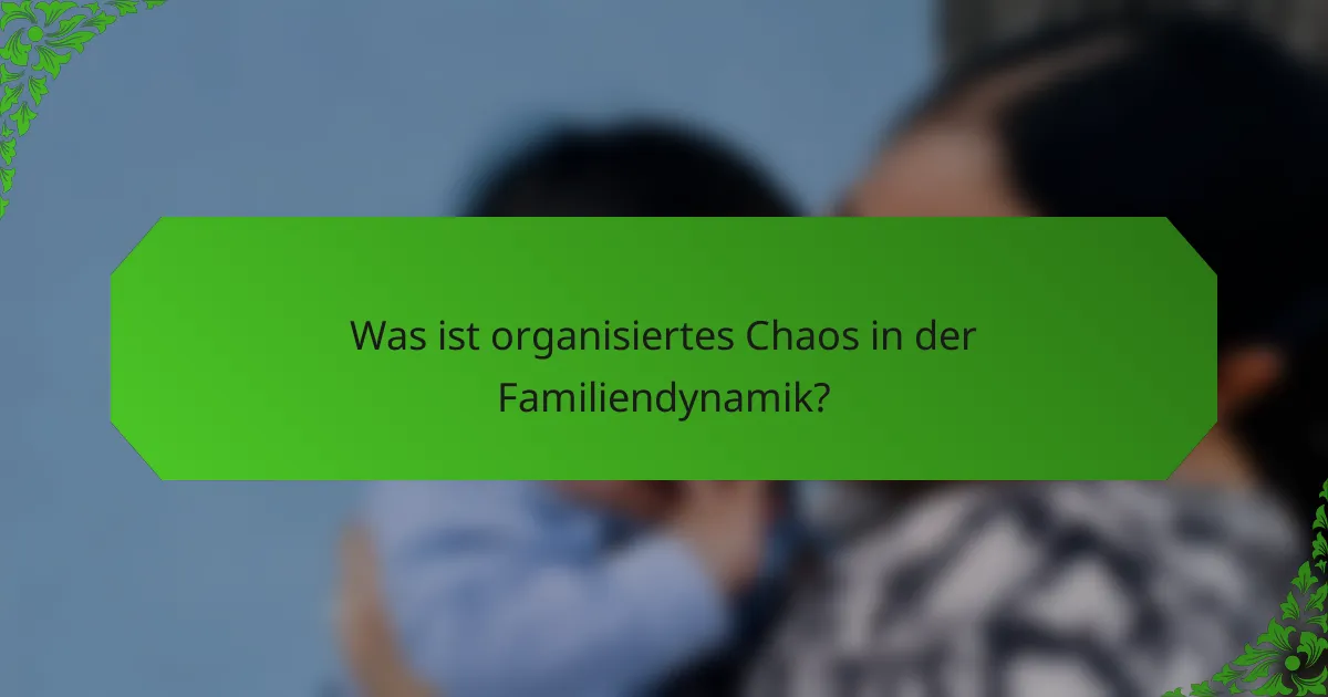 Was ist organisiertes Chaos in der Familiendynamik?
