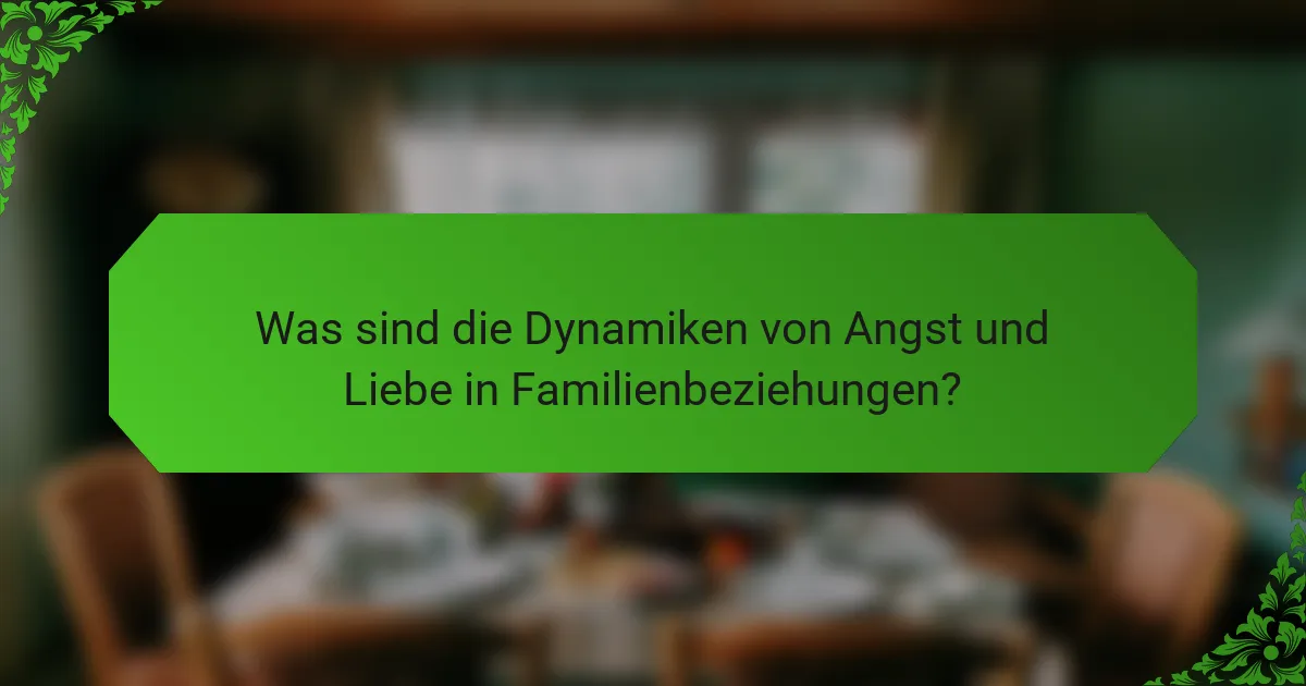 Was sind die Dynamiken von Angst und Liebe in Familienbeziehungen?