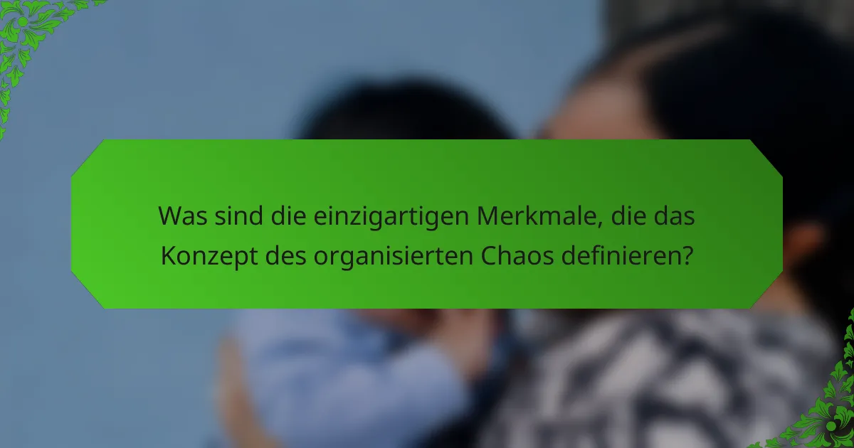 Was sind die einzigartigen Merkmale, die das Konzept des organisierten Chaos definieren?