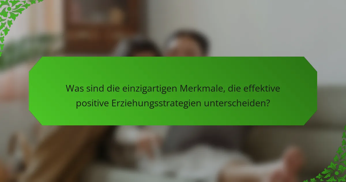 Was sind die einzigartigen Merkmale, die effektive positive Erziehungsstrategien unterscheiden?