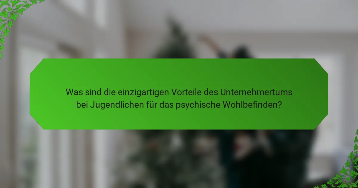 Was sind die einzigartigen Vorteile des Unternehmertums bei Jugendlichen für das psychische Wohlbefinden?