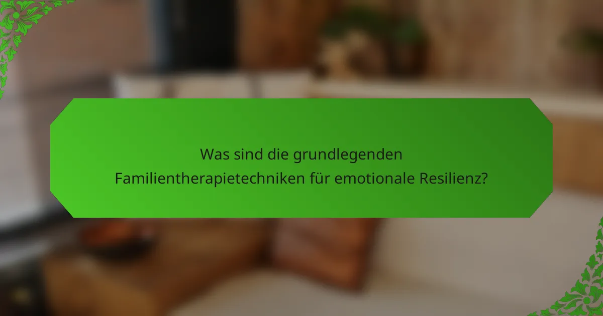 Was sind die grundlegenden Familientherapietechniken für emotionale Resilienz?