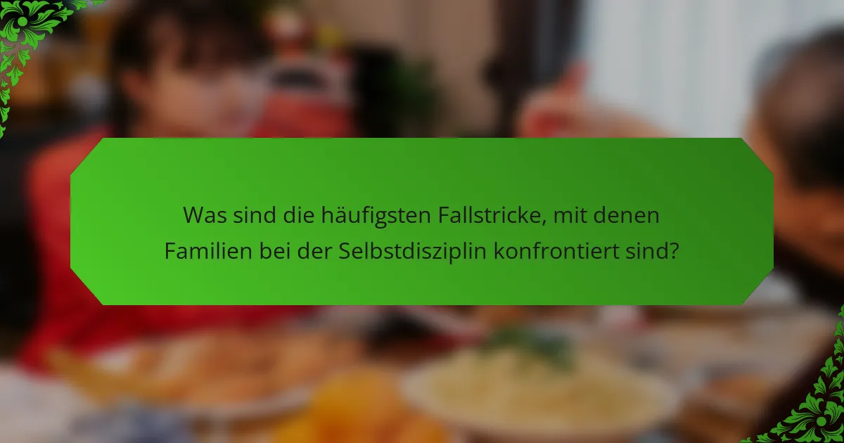 Was sind die häufigsten Fallstricke, mit denen Familien bei der Selbstdisziplin konfrontiert sind?