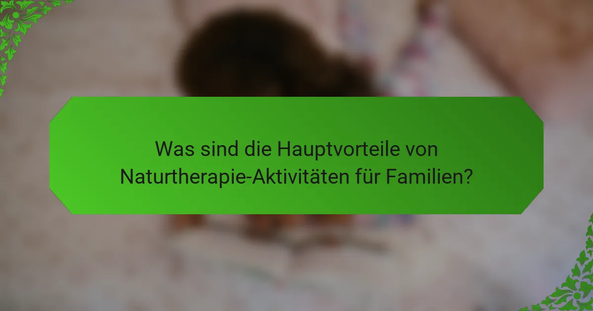 Was sind die Hauptvorteile von Naturtherapie-Aktivitäten für Familien?
