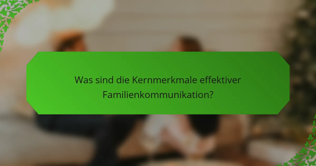 Was sind die Kernmerkmale effektiver Familienkommunikation?