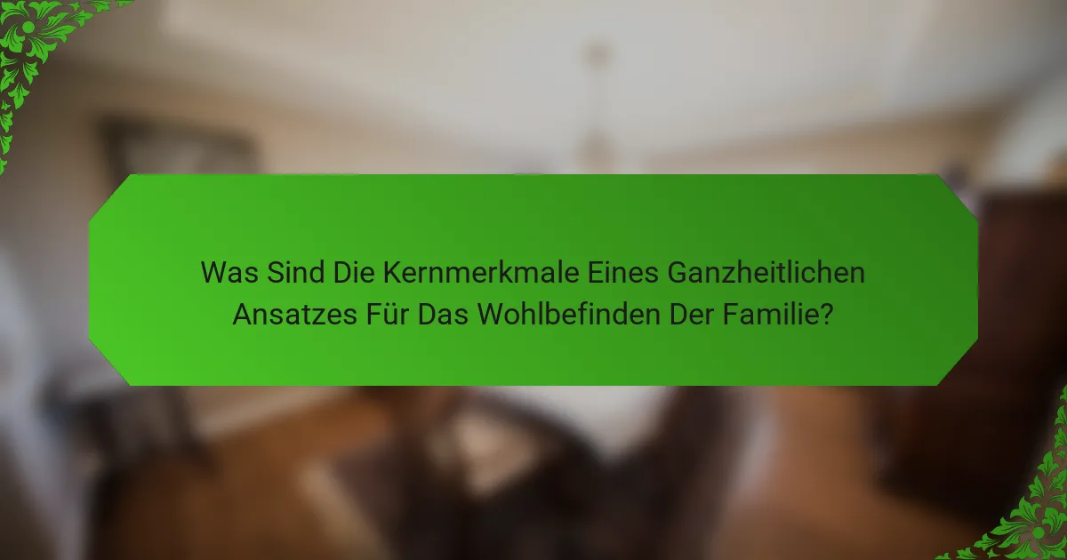 Was Sind Die Kernmerkmale Eines Ganzheitlichen Ansatzes Für Das Wohlbefinden Der Familie?