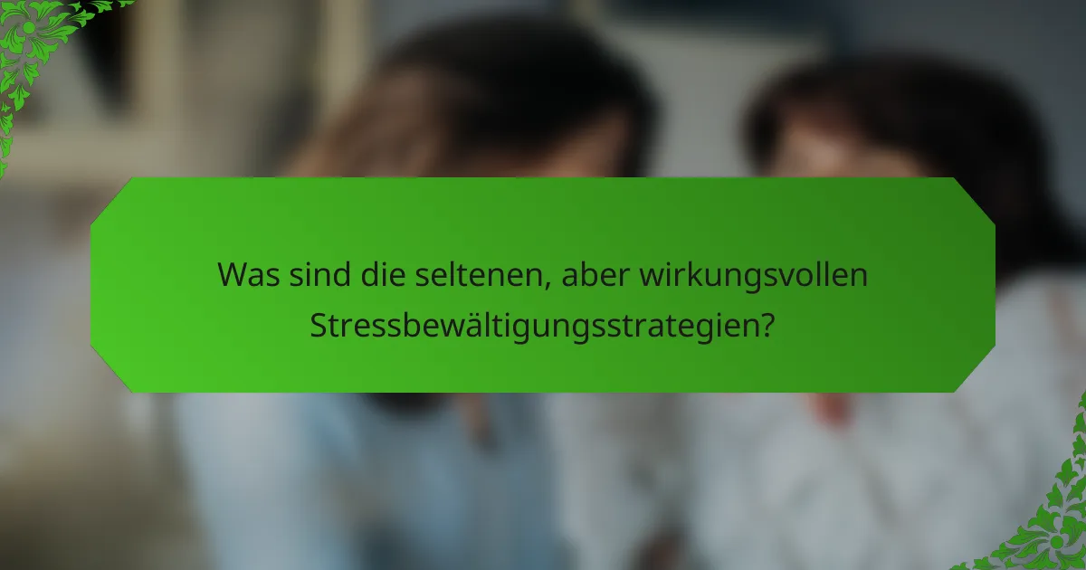 Was sind die seltenen, aber wirkungsvollen Stressbewältigungsstrategien?
