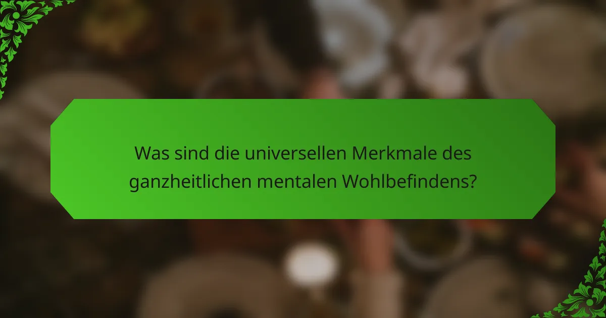Was sind die universellen Merkmale des ganzheitlichen mentalen Wohlbefindens?
