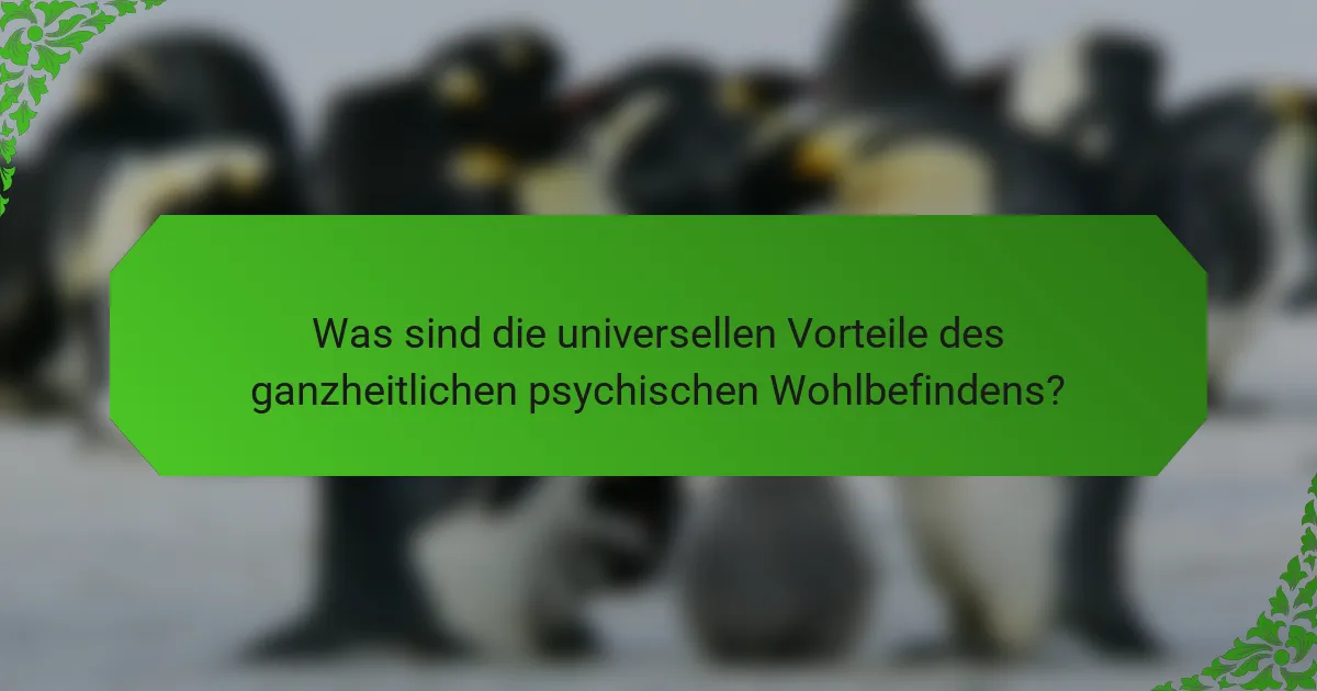Was sind die universellen Vorteile des ganzheitlichen psychischen Wohlbefindens?