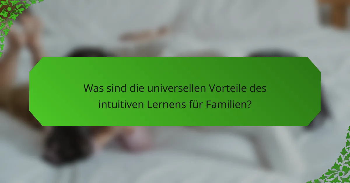 Was sind die universellen Vorteile des intuitiven Lernens für Familien?