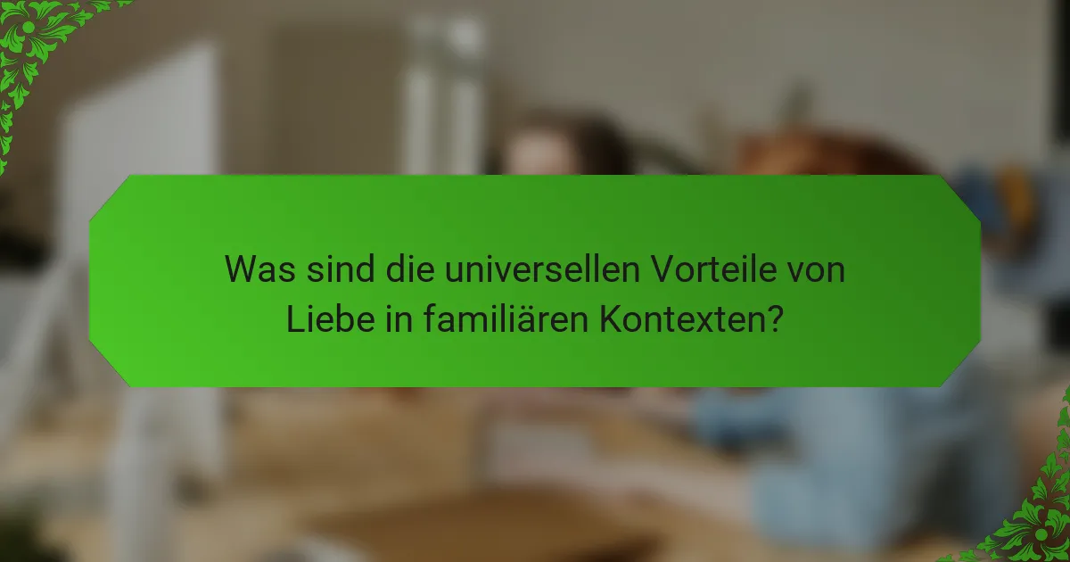Was sind die universellen Vorteile von Liebe in familiären Kontexten?