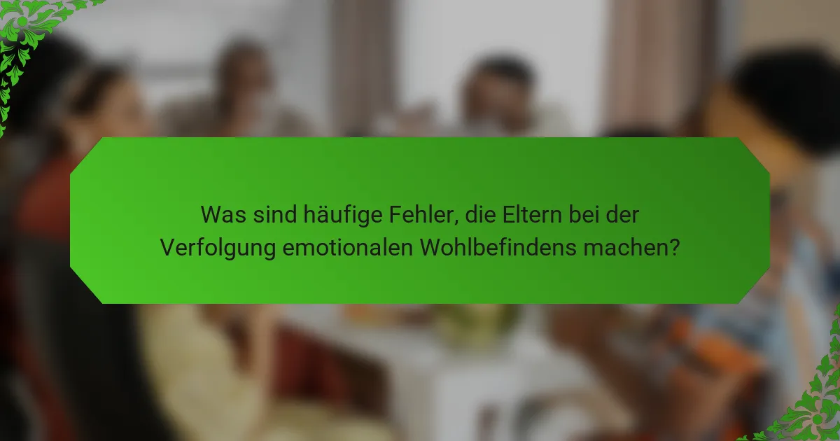 Was sind häufige Fehler, die Eltern bei der Verfolgung emotionalen Wohlbefindens machen?