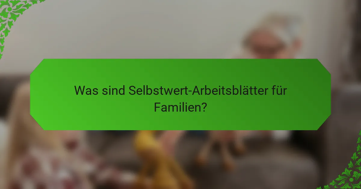 Was sind Selbstwert-Arbeitsblätter für Familien?