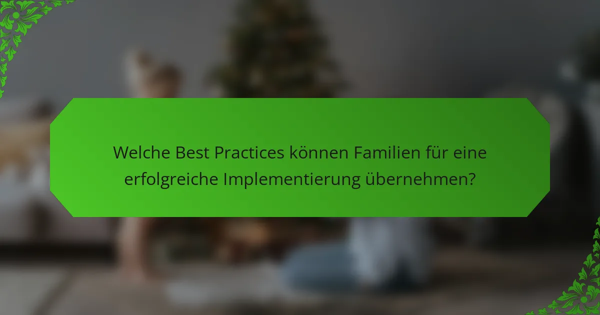 Welche Best Practices können Familien für eine erfolgreiche Implementierung übernehmen?