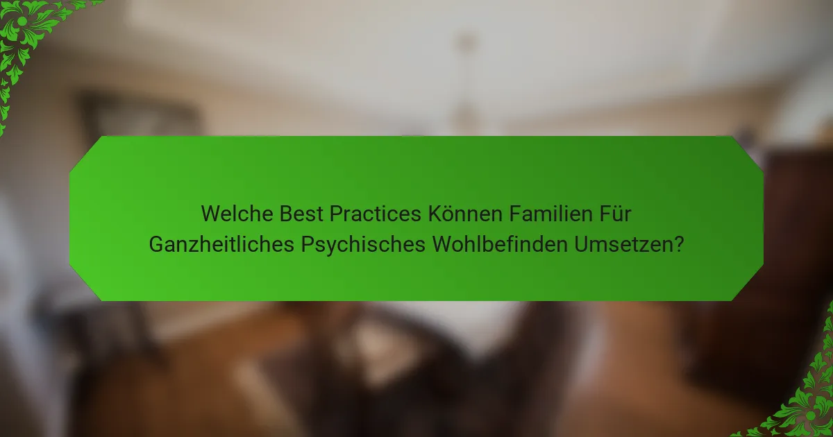Welche Best Practices können Familien für ganzheitliches psychisches Wohlbefinden umsetzen?