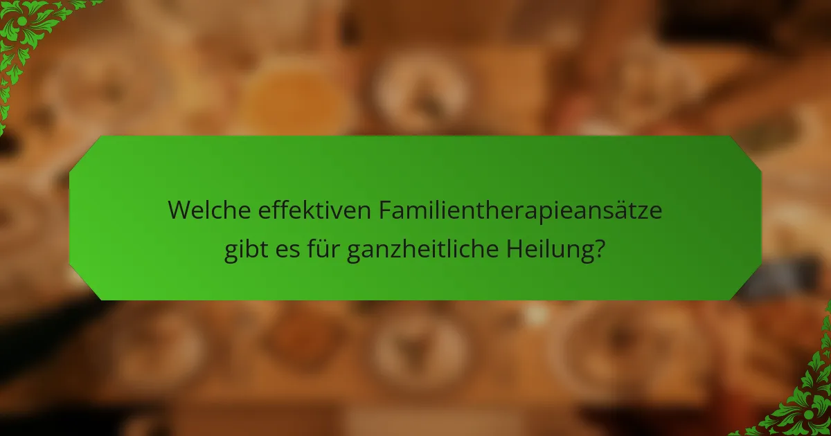 Welche effektiven Familientherapieansätze gibt es für ganzheitliche Heilung?