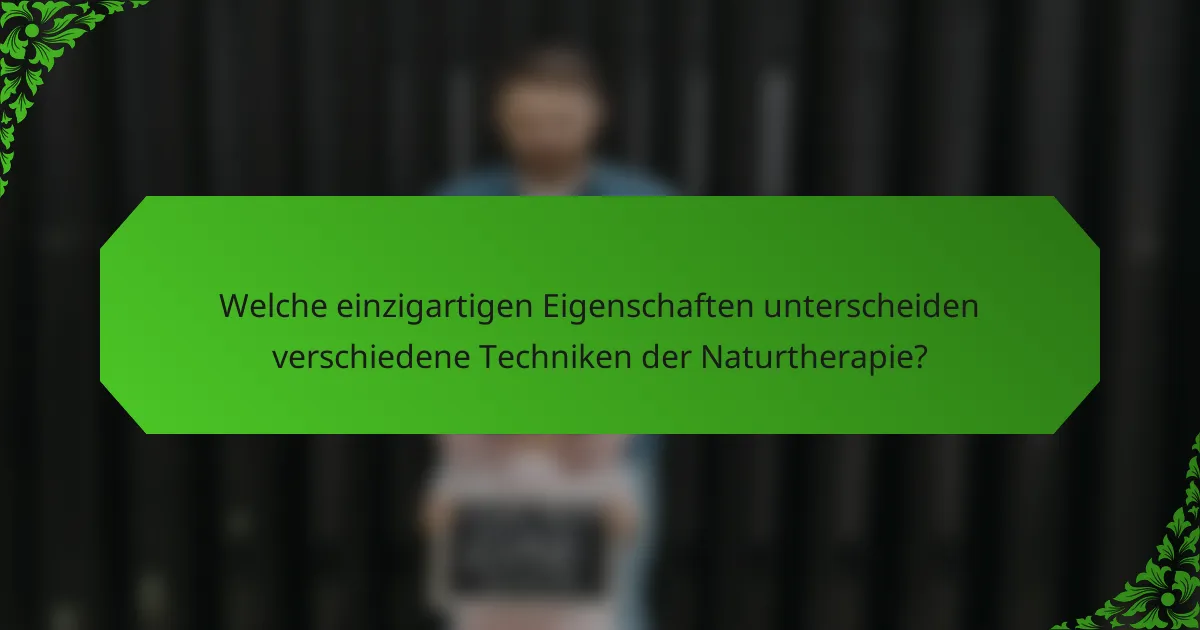 Welche einzigartigen Eigenschaften unterscheiden verschiedene Techniken der Naturtherapie?